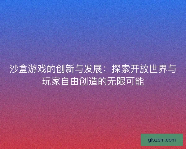 沙盒游戏的创新与发展：探索开放世界与玩家自由创造的无限可能