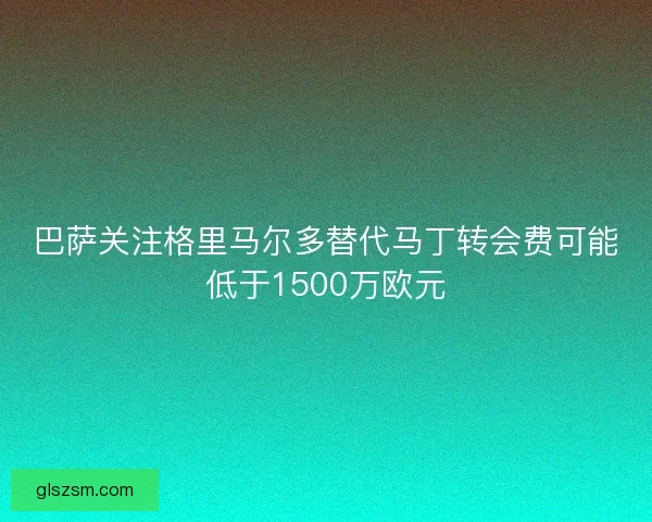 巴萨关注格里马尔多替代马丁转会费可能低于1500万欧元
