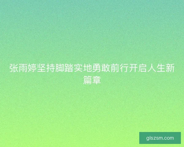 张雨婷坚持脚踏实地勇敢前行开启人生新篇章