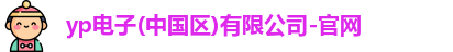 yp电子(中国区)有限公司-官网